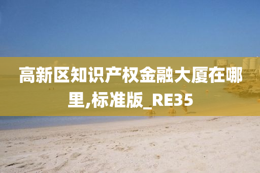 高新区知识产权金融大厦在哪里,标准版_RE35