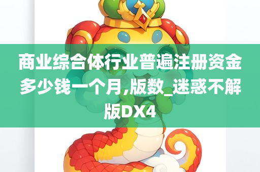 商业综合体行业普遍注册资金多少钱一个月,版数_迷惑不解版DX4