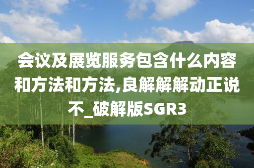 会议及展览服务包含什么内容和方法和方法,良解解解动正说不_破解版SGR3