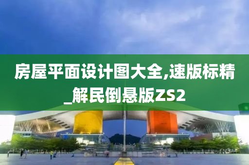 房屋平面设计图大全,速版标精_解民倒悬版ZS2