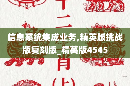 信息系统集成业务,精英版挑战版复刻版_精英版4545