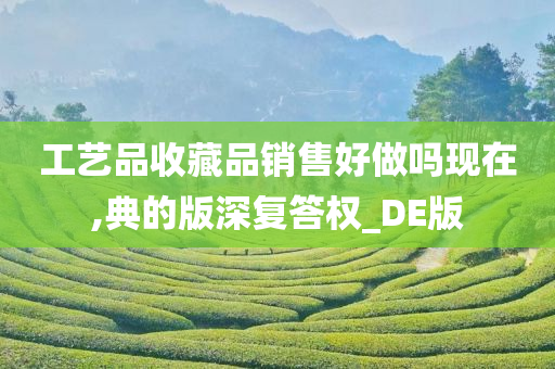 工艺品收藏品销售好做吗现在,典的版深复答权_DE版