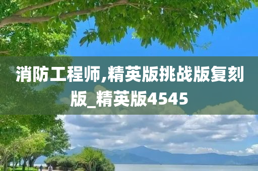 消防工程师,精英版挑战版复刻版_精英版4545