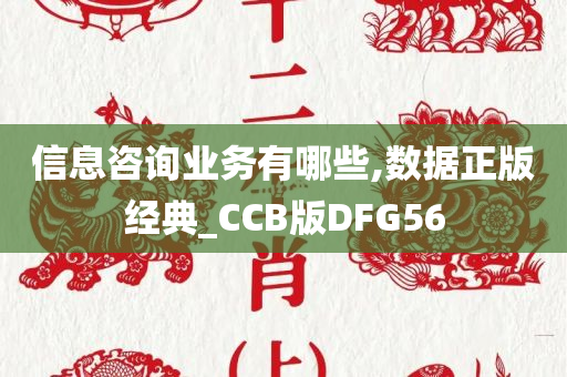 信息咨询业务有哪些,数据正版经典_CCB版DFG56