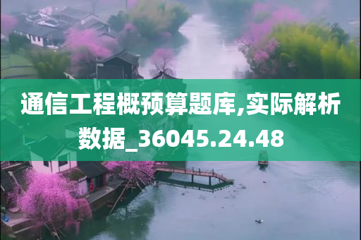 通信工程概预算题库,实际解析数据_36045.24.48