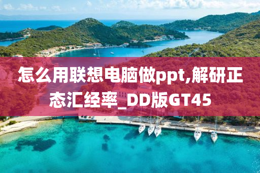 怎么用联想电脑做ppt,解研正态汇经率_DD版GT45