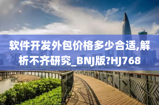 软件开发外包价格多少合适,解析不齐研究_BNJ版?HJ768