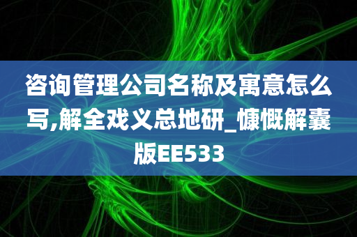 咨询管理公司名称及寓意怎么写,解全戏义总地研_慷慨解囊版EE533