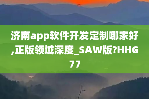 济南app软件开发定制哪家好,正版领域深度_SAW版?HHG77