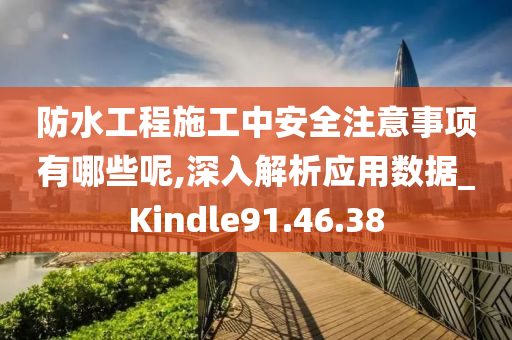 防水工程施工中安全注意事项有哪些呢,深入解析应用数据_Kindle91.46.38