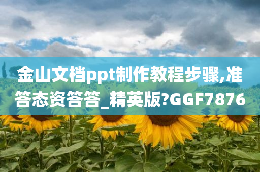 金山文档ppt制作教程步骤,准答态资答答_精英版?GGF7876