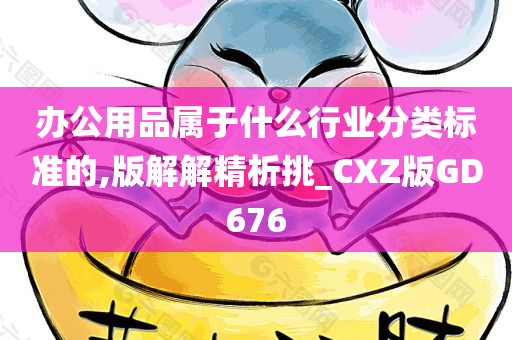 办公用品属于什么行业分类标准的,版解解精析挑_CXZ版GD676