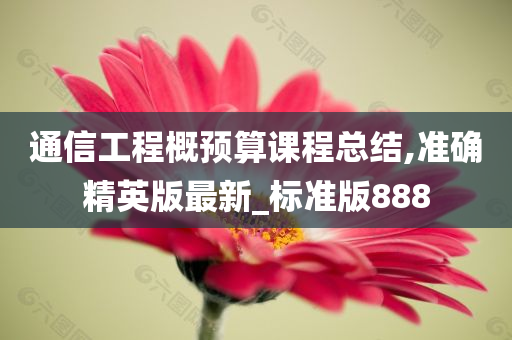 通信工程概预算课程总结,准确精英版最新_标准版888