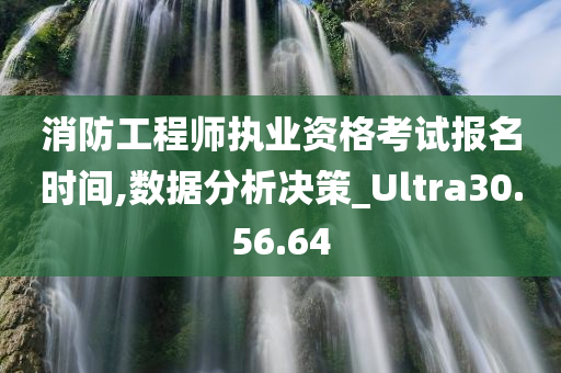 消防工程师执业资格考试报名时间,数据分析决策_Ultra30.56.64