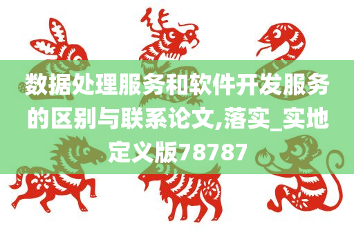 数据处理服务和软件开发服务的区别与联系论文,落实_实地定义版78787