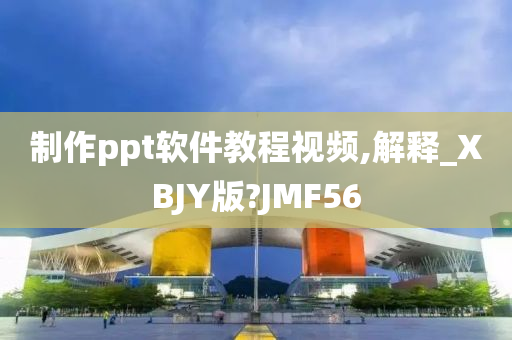 制作ppt软件教程视频,解释_XBJY版?JMF56