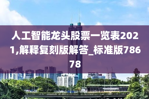 人工智能龙头股票一览表2021,解释复刻版解答_标准版78678