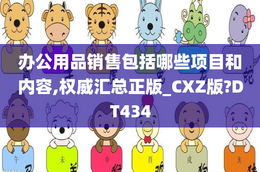 办公用品销售包括哪些项目和内容,权威汇总正版_CXZ版?DT434