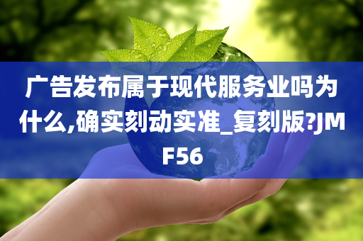 广告发布属于现代服务业吗为什么,确实刻动实准_复刻版?JMF56