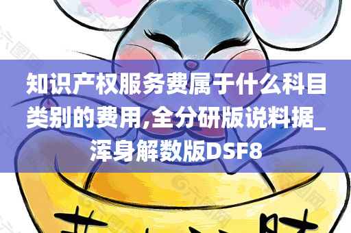 知识产权服务费属于什么科目类别的费用,全分研版说料据_浑身解数版DSF8