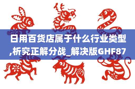 日用百货店属于什么行业类型,析究正解分战_解决版GHF87