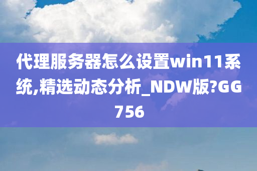 代理服务器怎么设置win11系统,精选动态分析_NDW版?GG756