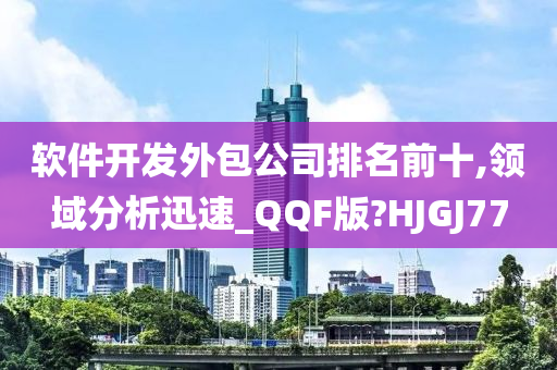 软件开发外包公司排名前十,领域分析迅速_QQF版?HJGJ77