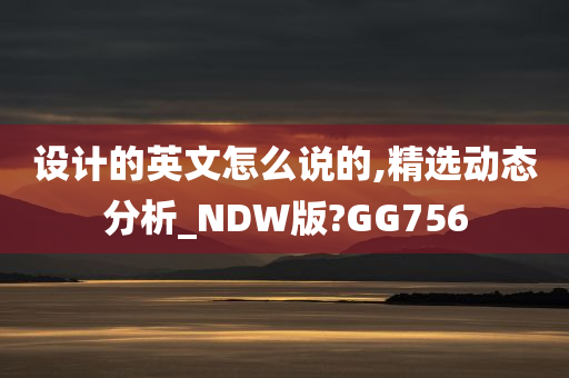 设计的英文怎么说的,精选动态分析_NDW版?GG756