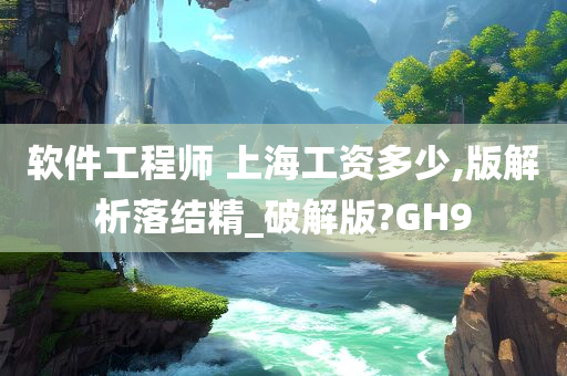 软件工程师 上海工资多少,版解析落结精_破解版?GH9