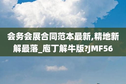 会务会展合同范本最新,精地新解最落_庖丁解牛版?JMF56