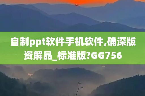 自制ppt软件手机软件,确深版资解品_标准版?GG756