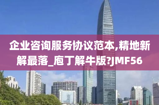 企业咨询服务协议范本,精地新解最落_庖丁解牛版?JMF56