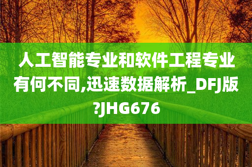 人工智能专业和软件工程专业有何不同,迅速数据解析_DFJ版?JHG676