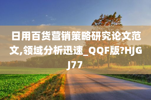 日用百货营销策略研究论文范文,领域分析迅速_QQF版?HJGJ77