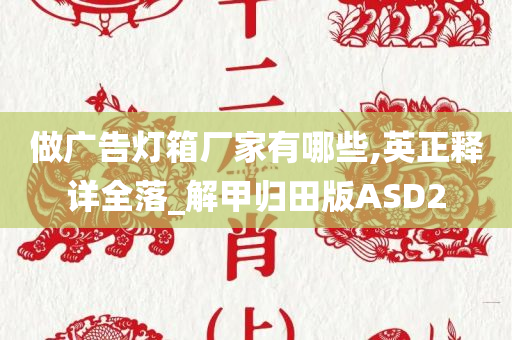 做广告灯箱厂家有哪些,英正释详全落_解甲归田版ASD2