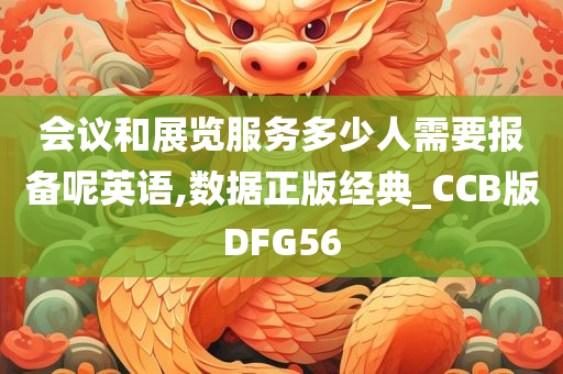 会议和展览服务多少人需要报备呢英语,数据正版经典_CCB版DFG56