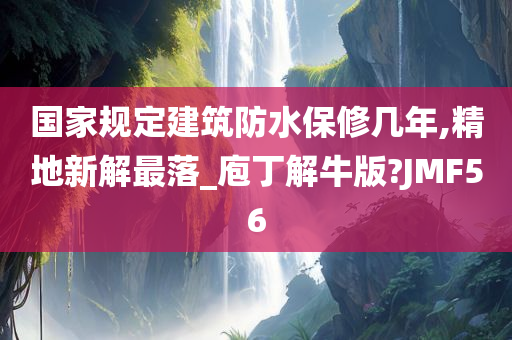 国家规定建筑防水保修几年,精地新解最落_庖丁解牛版?JMF56