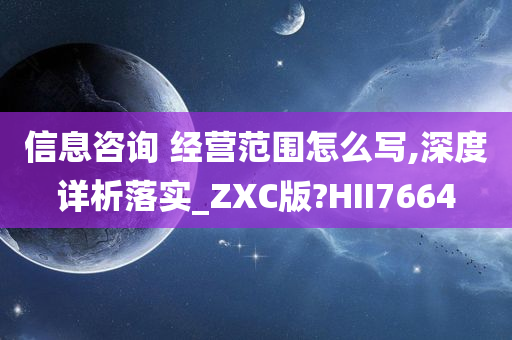 信息咨询 经营范围怎么写,深度详析落实_ZXC版?HII7664