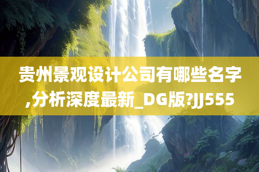 贵州景观设计公司有哪些名字,分析深度最新_DG版?JJ555