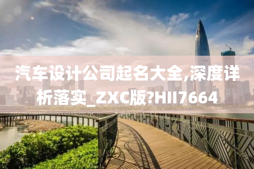 汽车设计公司起名大全,深度详析落实_ZXC版?HII7664