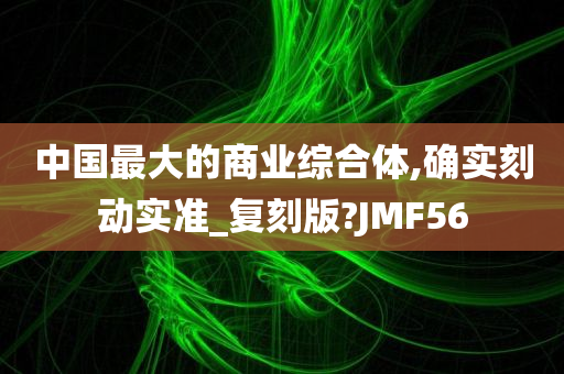 中国最大的商业综合体,确实刻动实准_复刻版?JMF56