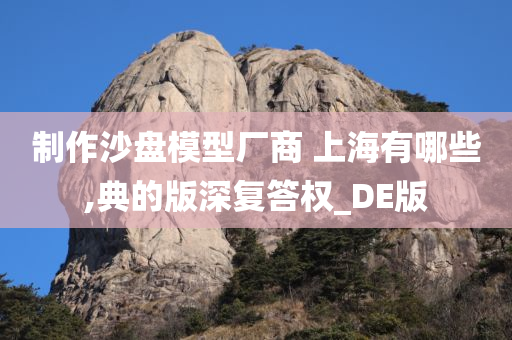 制作沙盘模型厂商 上海有哪些,典的版深复答权_DE版