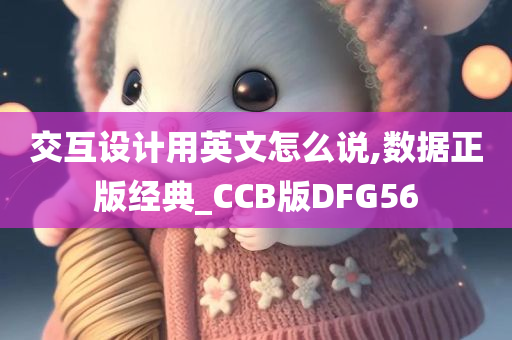 交互设计用英文怎么说,数据正版经典_CCB版DFG56