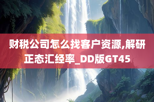 财税公司怎么找客户资源,解研正态汇经率_DD版GT45