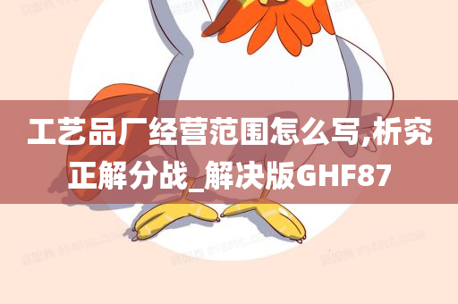 工艺品厂经营范围怎么写,析究正解分战_解决版GHF87