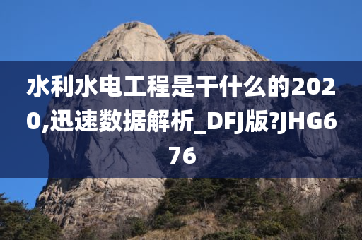 水利水电工程是干什么的2020,迅速数据解析_DFJ版?JHG676