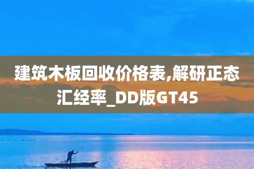 建筑木板回收价格表,解研正态汇经率_DD版GT45