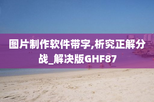 图片制作软件带字,析究正解分战_解决版GHF87