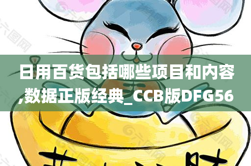 日用百货包括哪些项目和内容,数据正版经典_CCB版DFG56