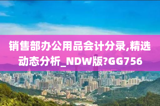 销售部办公用品会计分录,精选动态分析_NDW版?GG756